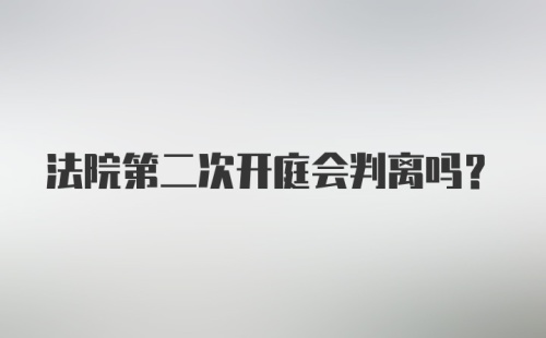 法院第二次开庭会判离吗？