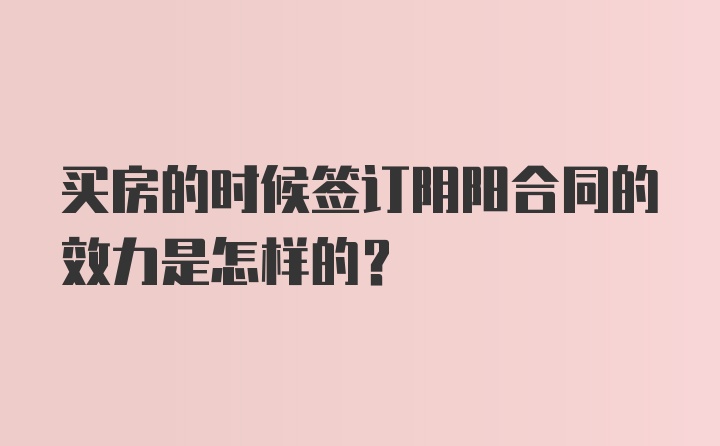 买房的时候签订阴阳合同的效力是怎样的？