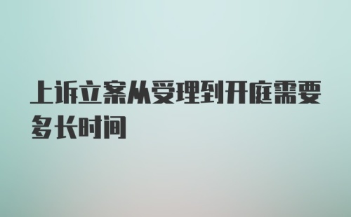 上诉立案从受理到开庭需要多长时间