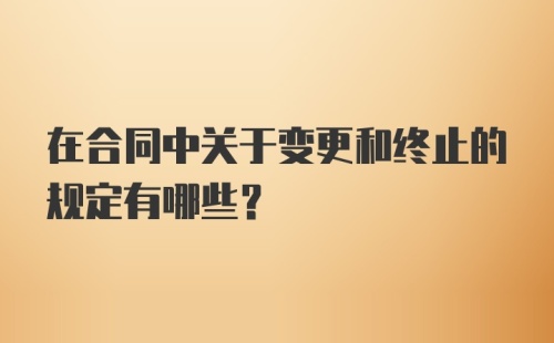 在合同中关于变更和终止的规定有哪些？