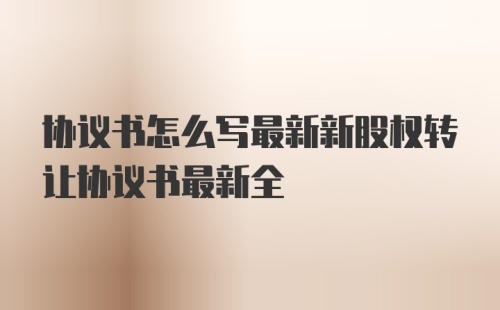 协议书怎么写最新新股权转让协议书最新全