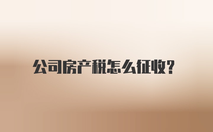 公司房产税怎么征收？