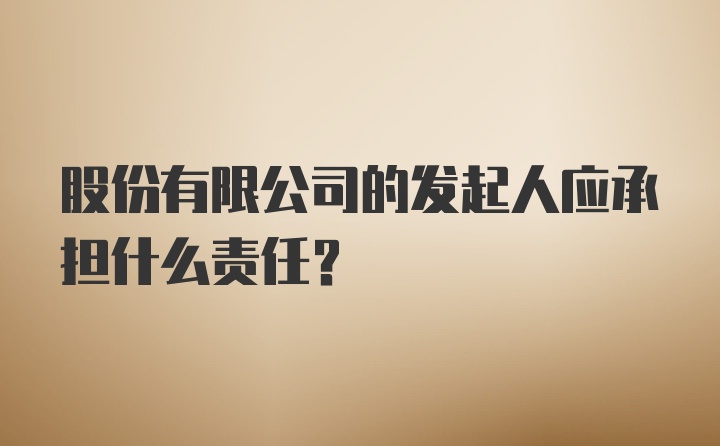 股份有限公司的发起人应承担什么责任？