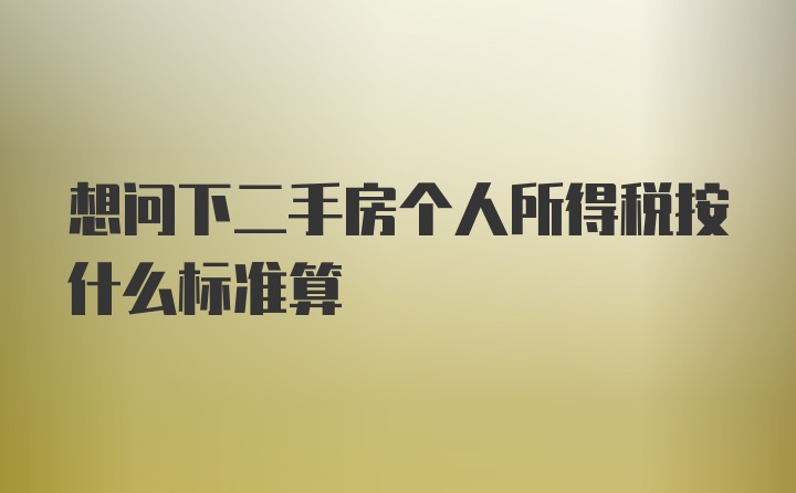 想问下二手房个人所得税按什么标准算