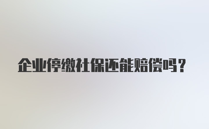 企业停缴社保还能赔偿吗？