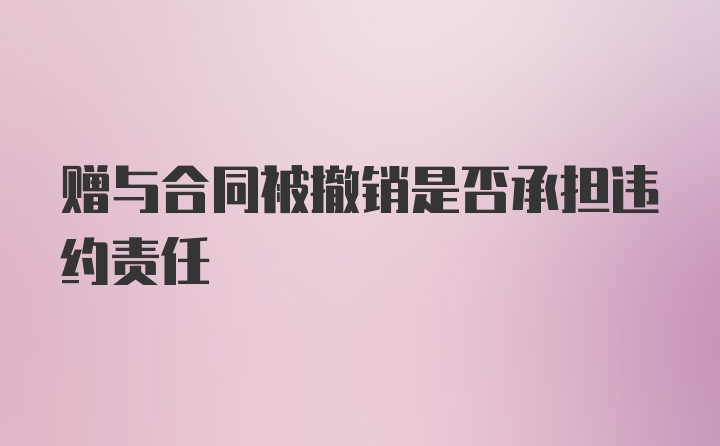 赠与合同被撤销是否承担违约责任