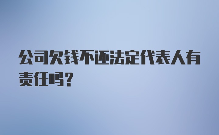 公司欠钱不还法定代表人有责任吗？