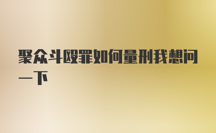 聚众斗殴罪如何量刑我想问一下