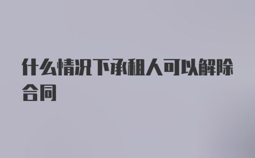 什么情况下承租人可以解除合同