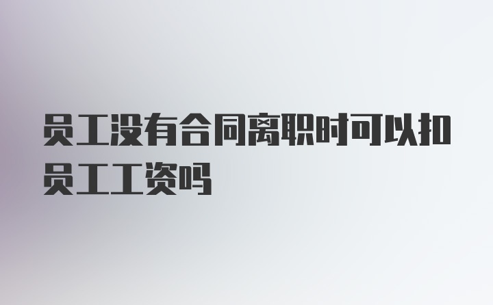 员工没有合同离职时可以扣员工工资吗