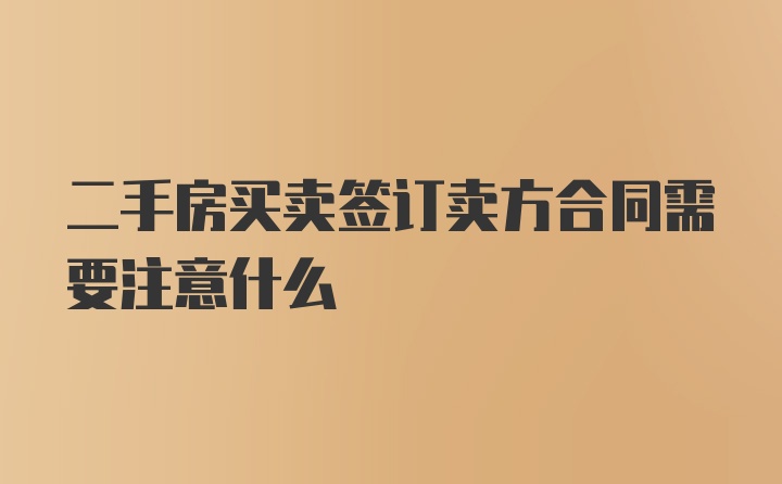 二手房买卖签订卖方合同需要注意什么