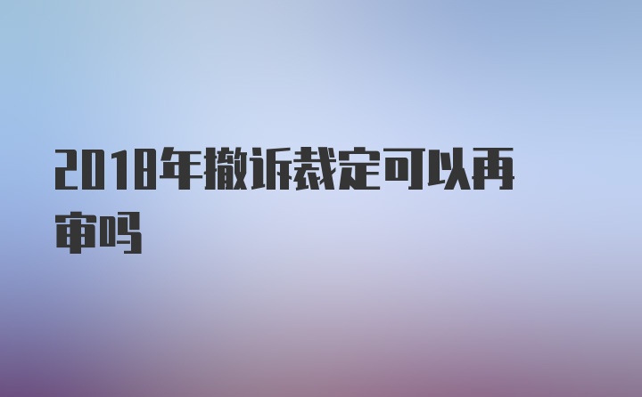 2018年撤诉裁定可以再审吗