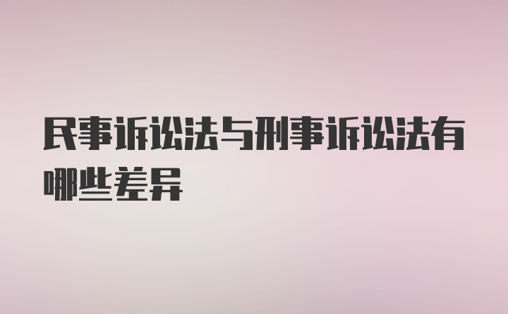 民事诉讼法与刑事诉讼法有哪些差异