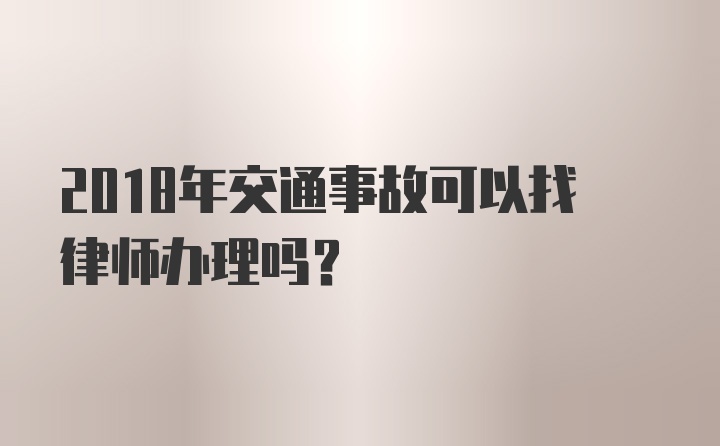 2018年交通事故可以找律师办理吗？