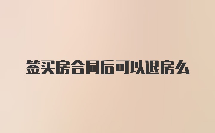 签买房合同后可以退房么