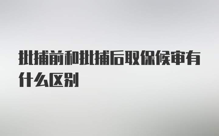 批捕前和批捕后取保候审有什么区别