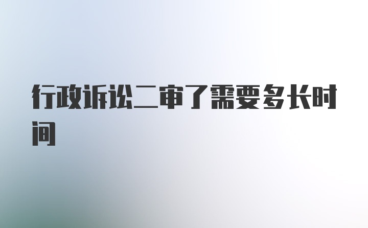 行政诉讼二审了需要多长时间