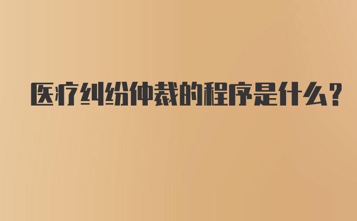 医疗纠纷仲裁的程序是什么？