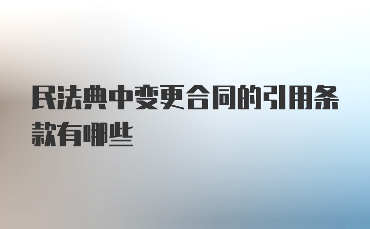 民法典中变更合同的引用条款有哪些