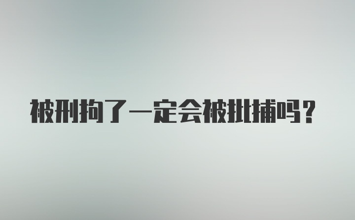 被刑拘了一定会被批捕吗？