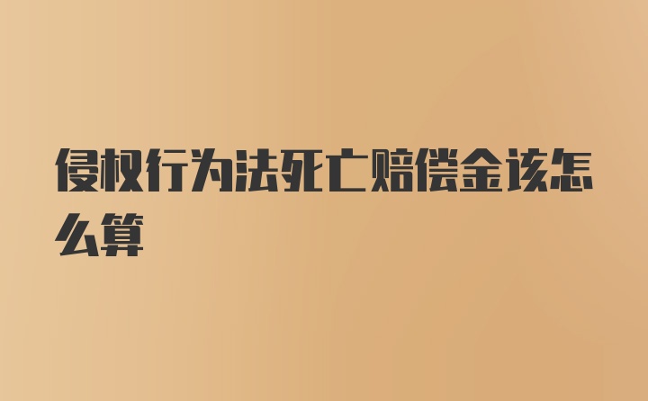 侵权行为法死亡赔偿金该怎么算