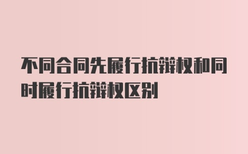 不同合同先履行抗辩权和同时履行抗辩权区别