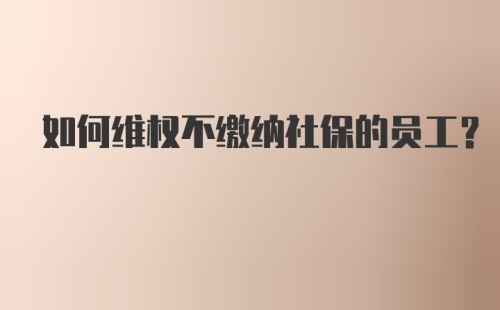 如何维权不缴纳社保的员工？