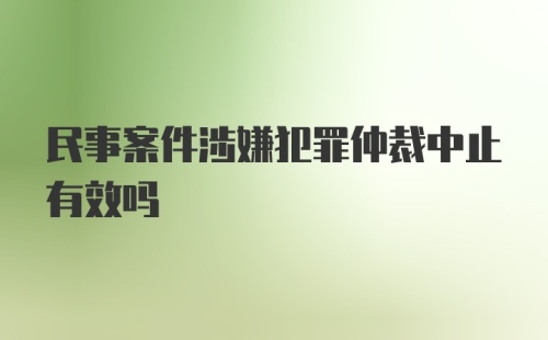 民事案件涉嫌犯罪仲裁中止有效吗