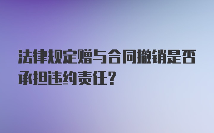 法律规定赠与合同撤销是否承担违约责任？