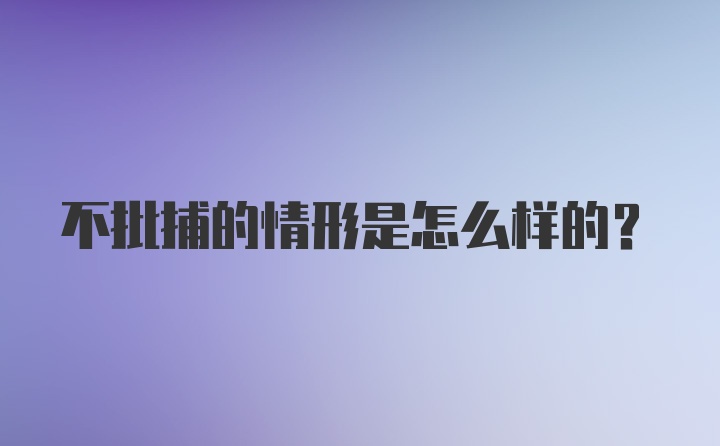 不批捕的情形是怎么样的？