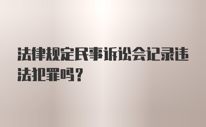 法律规定民事诉讼会记录违法犯罪吗？