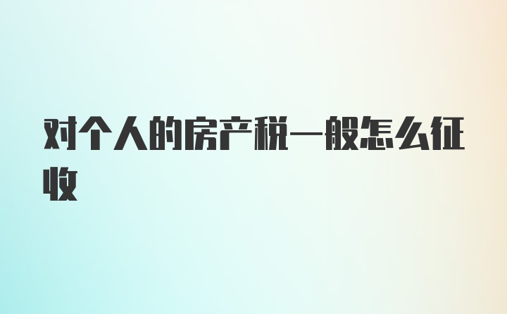 对个人的房产税一般怎么征收