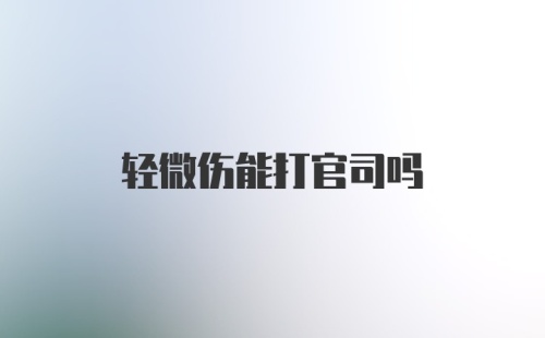 轻微伤能打官司吗