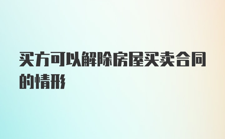 买方可以解除房屋买卖合同的情形