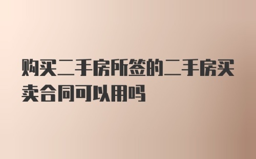 购买二手房所签的二手房买卖合同可以用吗