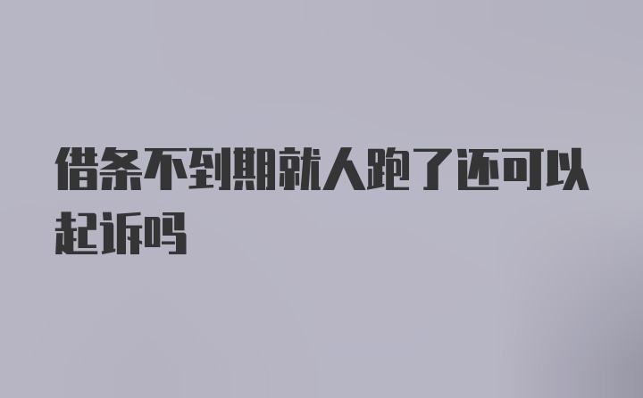 借条不到期就人跑了还可以起诉吗