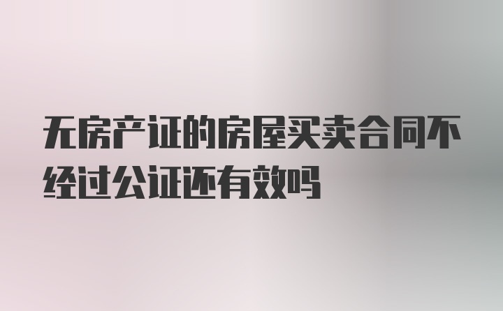 无房产证的房屋买卖合同不经过公证还有效吗