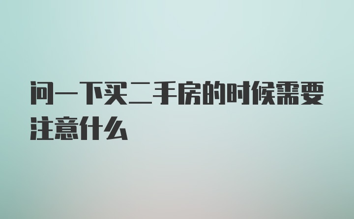 问一下买二手房的时候需要注意什么