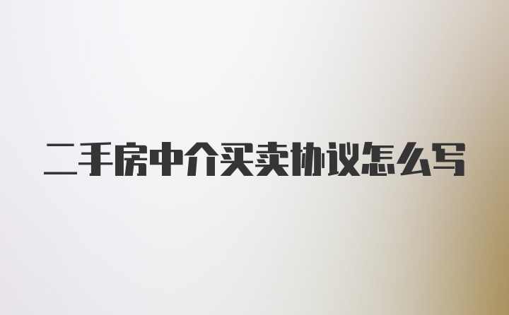 二手房中介买卖协议怎么写