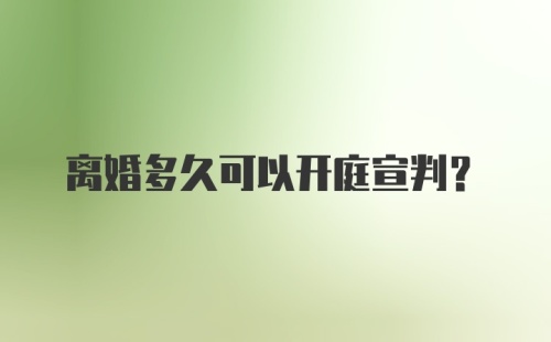 离婚多久可以开庭宣判？