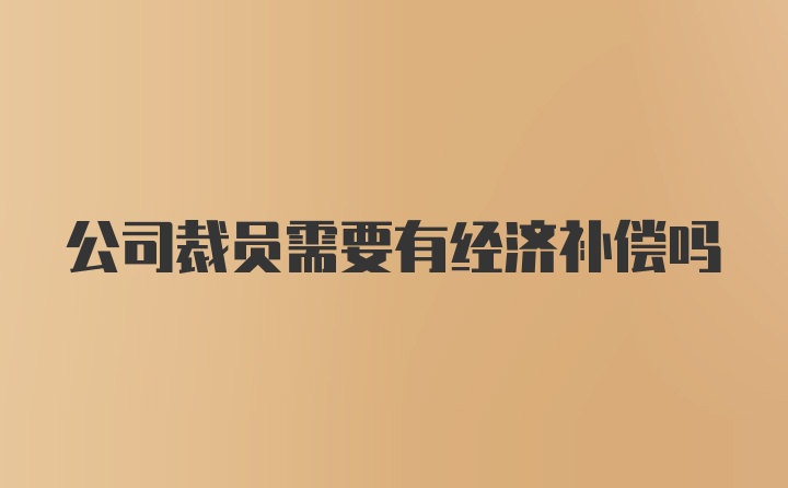 公司裁员需要有经济补偿吗