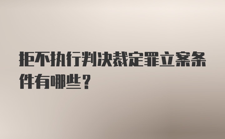 拒不执行判决裁定罪立案条件有哪些?