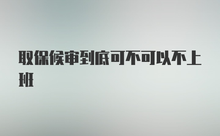 取保候审到底可不可以不上班