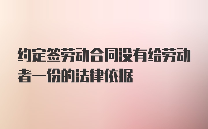 约定签劳动合同没有给劳动者一份的法律依据