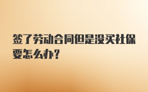 签了劳动合同但是没买社保要怎么办？