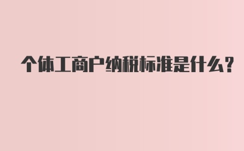 个体工商户纳税标准是什么?