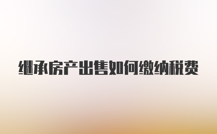 继承房产出售如何缴纳税费