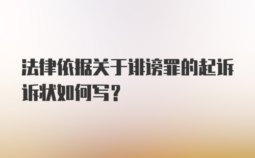 法律依据关于诽谤罪的起诉诉状如何写？