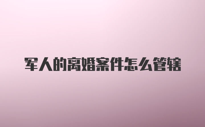 军人的离婚案件怎么管辖