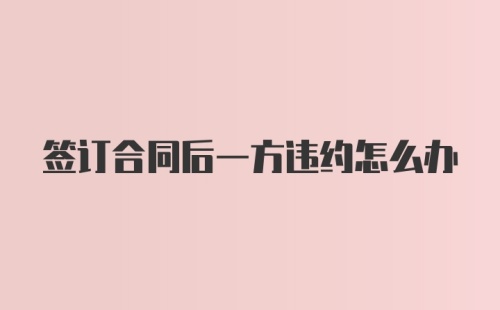 签订合同后一方违约怎么办